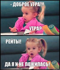 - Доброе утра!!! Утра? Рейты! Да я и не ложилась!