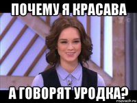 почему я красава а говорят уродка?