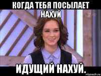 когда тебя посылает нахуй идущий нахуй.