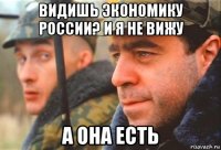 видишь экономику россии? и я не вижу а она есть