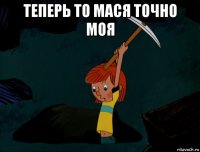 теперь то мася точно моя 