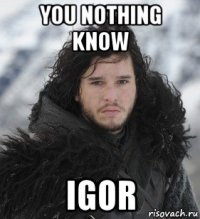 you nothing know igor