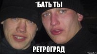 *бать ты ретроград