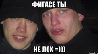 фигасе ты не лох =)))