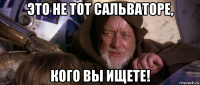 это не тот сальваторе, кого вы ищете!