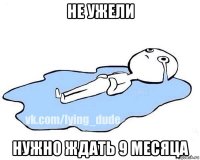 не ужели нужно ждать 9 месяца