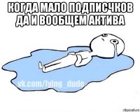 когда мало подписчков да и вообщем актива 