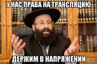 у нас права на трансляцию держим в напряжении