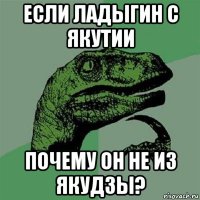 если ладыгин с якутии почему он не из якудзы?