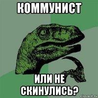 коммунист или не скинулись?