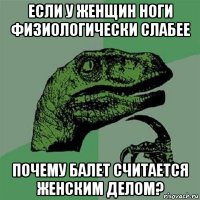 если у женщин ноги физиологически слабее почему балет считается женским делом?