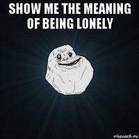show me the meaning of being lonely 