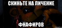скиньте на личение фнафиров