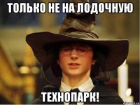 только не на лодочную технопарк!