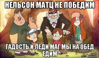 нельсон матц не победим гадость и леди маг мы на обед едим