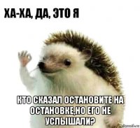  кто сказал остановите на остановке,но его не услышали?