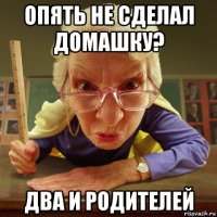 опять не сделал домашку? два и родителей