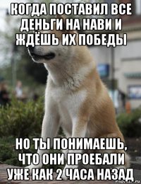 когда поставил все деньги на нави и ждёшь их победы но ты понимаешь, что они проебали уже как 2 часа назад