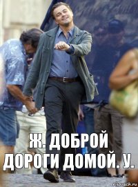 ж. доброй дороги домой. у.