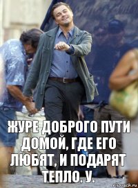 журе доброго пути домой, где его любят, и подарят тепло. у.