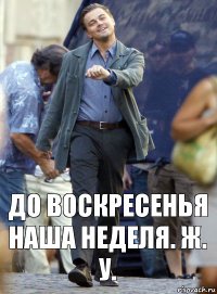 до воскресенья наша неделя. ж. у.