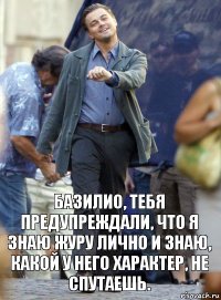 базилио, тебя предупреждали, что я знаю журу лично и знаю, какой у него характер, не спутаешь.