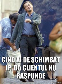 cind ai de schimbat ip, da clientul nu raspunde