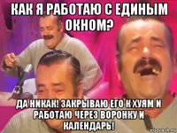 как я работаю с единым окном? да никак! закрываю его к хуям и работаю через воронку и календарь!