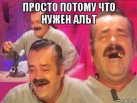 просто потому что нужен альт 