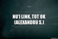 nu'i link, tot ok
(Alexandru S.)