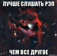 лучше слушать рэп чем все другое