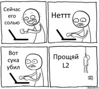 Сейчас его солью Неттт Вот сука убил Прощяй L2