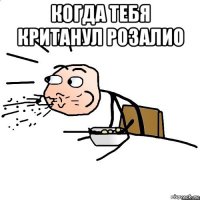 когда тебя кританул розалио 