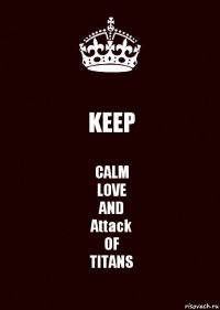 KEEP CALM
LOVE
AND
Attack
OF
TITANS