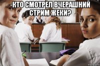 -кто смотрел вчерашний стрим жеки? 