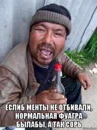  еслиб менты не отбивали, нормальная фуагра былабы, а так сорь