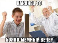 наконец-то бояно-мемный вечер