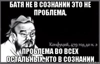 батя не в сознании это не проблема, проблема во всех остальных, кто в сознании