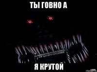 ты говно а я крутой