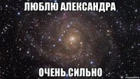 люблю александра очень сильно