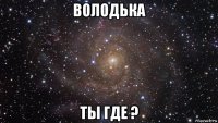 володька ты где ?