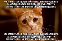 как справиться с душевной болью? нужно продолжать заботиться о близких людях, ходить на работу и заниматься всеми прочими ежедневными делами. как справиться с душевной болью? нужно продолжать заботиться о близких людях, ходить на работу и заниматься всеми прочими ежедневными делами.