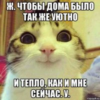 ж. чтобы дома было так же уютно и тепло, как и мне сейчас. у.