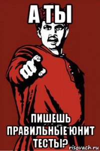 а ты пишешь правильные юнит тесты?