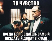 то чувство когда ты роздаёшь самый пиздатый донат в клане
