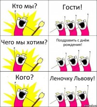 Кто мы? Гости! Чего мы хотим? Поздравить с днём рождения! Кого? Леночку Львову!