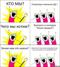 КТО МЫ? Операторы компании ДД ! Чего мы хотим? Выиграть в конкурсе "Акула продаж"! Зачем нам это нужно? Доказать, что мы можем продавать лучше всех и получить за это приятный бонус!