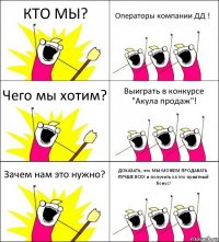 КТО МЫ? Операторы компании ДД ! Чего мы хотим? Выиграть в конкурсе "Акула продаж"! Зачем нам это нужно? ДОКАЗАТЬ, что МЫ МОЖЕМ ПРОДАВАТЬ ЛУЧШЕ ВСЕХ и получить за это приятный бонус!