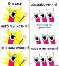 Кто мы! разработчики! чего мы хотим! писать код и в продакшен! что нам нужно! кофе и печеньки!