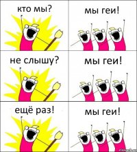 кто мы? мы геи! не слышу? мы геи! ещё раз! мы геи!